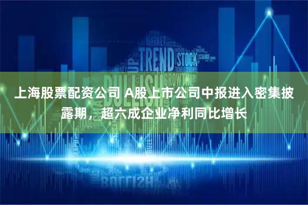 上海股票配资公司 A股上市公司中报进入密集披露期，超六成企业净利同比增长
