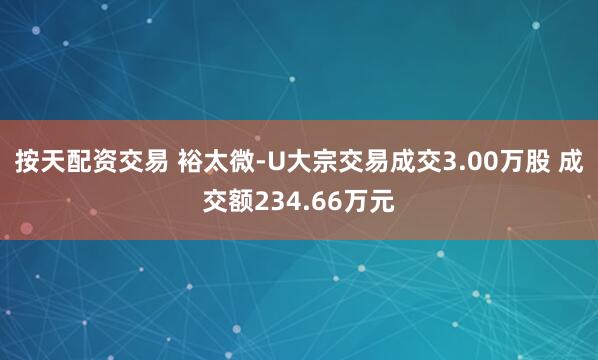 按天配资交易 裕太微-U大宗交易成交3.00万股 成交额234.66万元