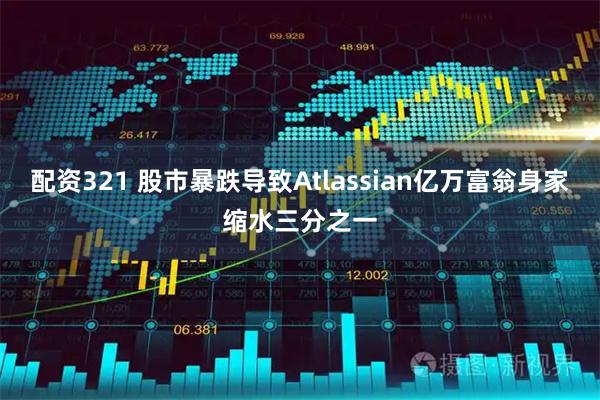 配资321 股市暴跌导致Atlassian亿万富翁身家缩水三分之一