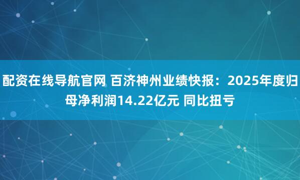 配资在线导航官网 百济神州业绩快报：2025年度归母净利润14.22亿元 同比扭亏