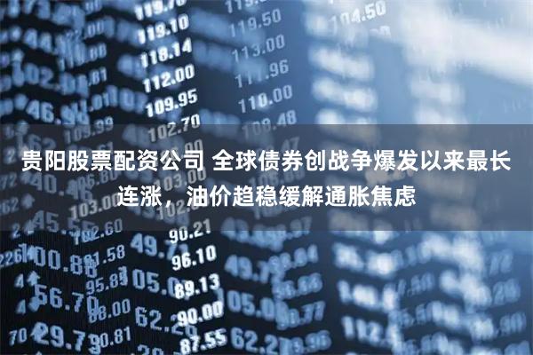 贵阳股票配资公司 全球债券创战争爆发以来最长连涨，油价趋稳缓解通胀焦虑