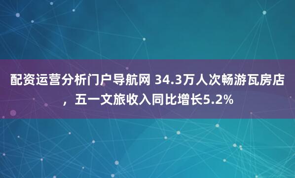 配资运营分析门户导航网 34.3万人次畅游瓦房店，五一文旅收入同比增长5.2%