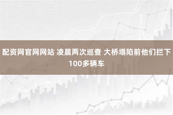 配资网官网网站 凌晨两次巡查 大桥塌陷前他们拦下100多辆车
