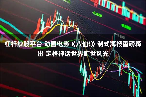 杠杆炒股平台 动画电影《八仙!》制式海报重磅释出 定格神话世界旷世风光