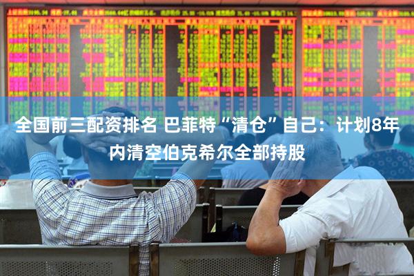 全国前三配资排名 巴菲特“清仓”自己：计划8年内清空伯克希尔全部持股
