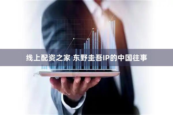 线上配资之家 东野圭吾IP的中国往事